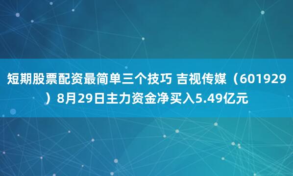 短期股票配资最简单三个技巧 吉视传媒（601929）8月29日主力资金净买入5.49亿元