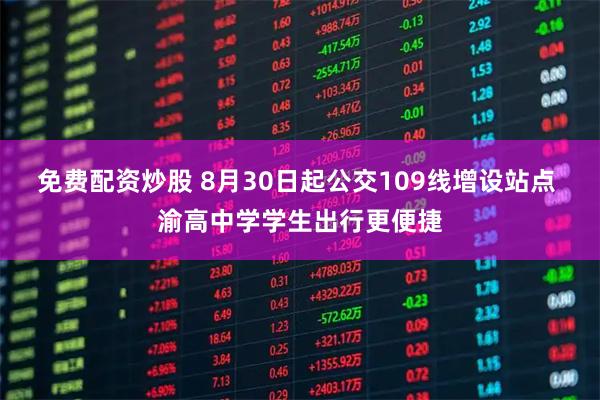免费配资炒股 8月30日起公交109线增设站点 渝高中学学生出行更便捷