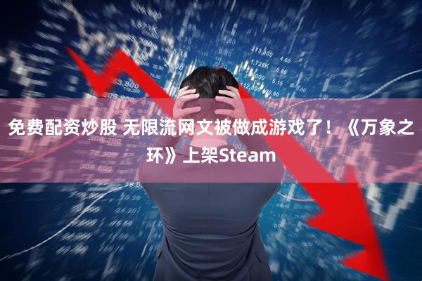免费配资炒股 无限流网文被做成游戏了！《万象之环》上架Steam