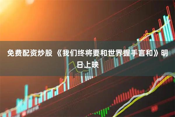 免费配资炒股 《我们终将要和世界握手言和》明日上映