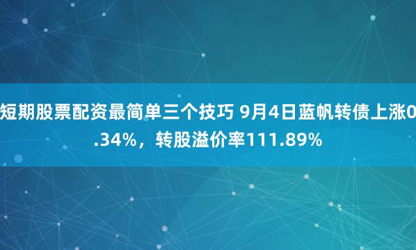 短期股票配资最简单三个技巧 9月4日蓝帆转债上涨0.34%，转股溢价率111.89%
