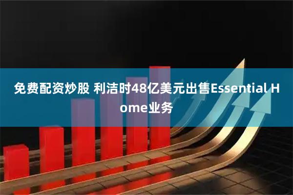 免费配资炒股 利洁时48亿美元出售Essential Home业务