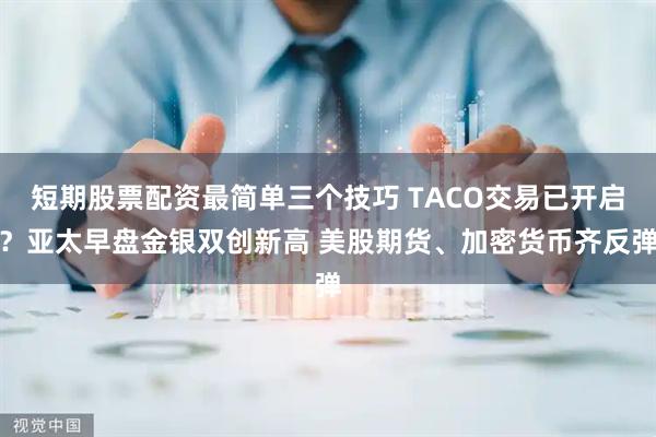 短期股票配资最简单三个技巧 TACO交易已开启？亚太早盘金银双创新高 美股期货、加密货币齐反弹