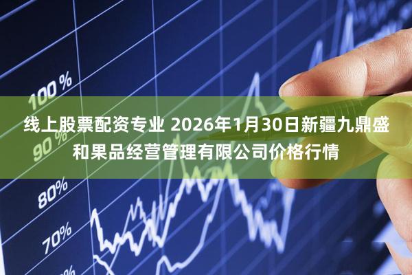 线上股票配资专业 2026年1月30日新疆九鼎盛和果品经营管理有限公司价格行情