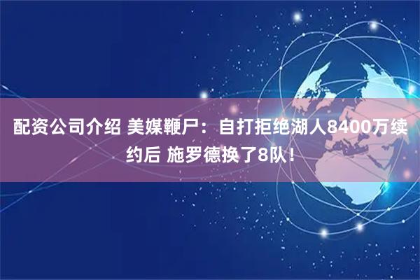 配资公司介绍 美媒鞭尸：自打拒绝湖人8400万续约后 施罗德换了8队！