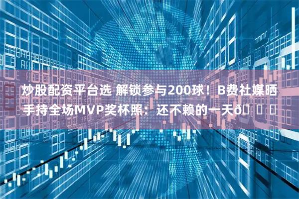 炒股配资平台选 解锁参与200球！B费社媒晒手持全场MVP奖杯照：还不赖的一天😁