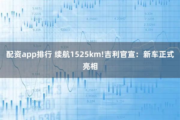 配资app排行 续航1525km!吉利官宣：新车正式亮相