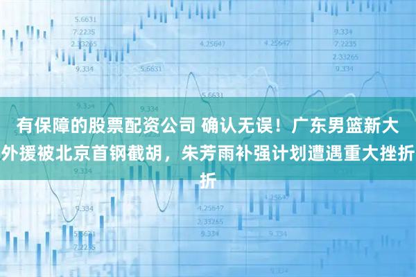 有保障的股票配资公司 确认无误！广东男篮新大外援被北京首钢截胡，朱芳雨补强计划遭遇重大挫折