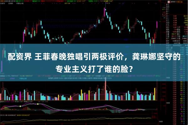 配资界 王菲春晚独唱引两极评价，龚琳娜坚守的专业主义打了谁的脸？