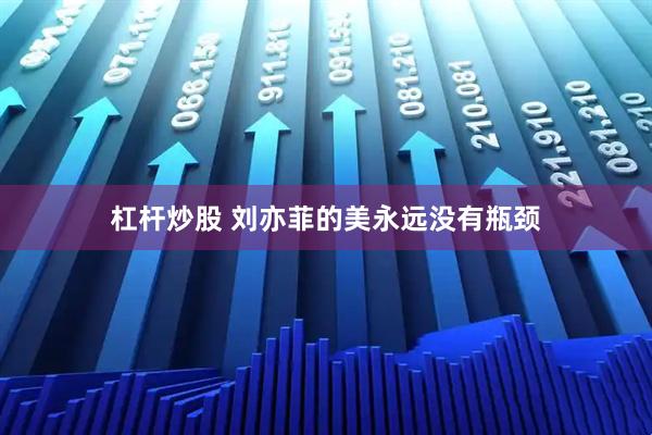 杠杆炒股 刘亦菲的美永远没有瓶颈