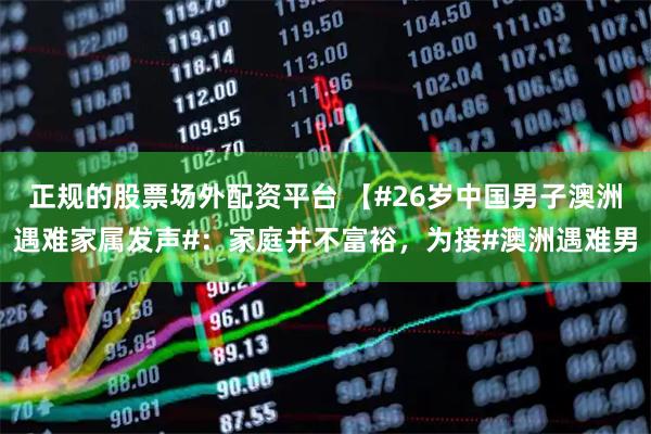 正规的股票场外配资平台 【#26岁中国男子澳洲遇难家属发声#：家庭并不富裕，为接#澳洲遇难男