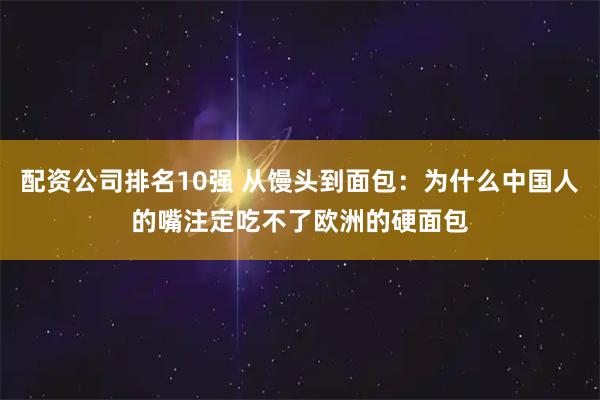 配资公司排名10强 从馒头到面包：为什么中国人的嘴注定吃不了欧洲的硬面包