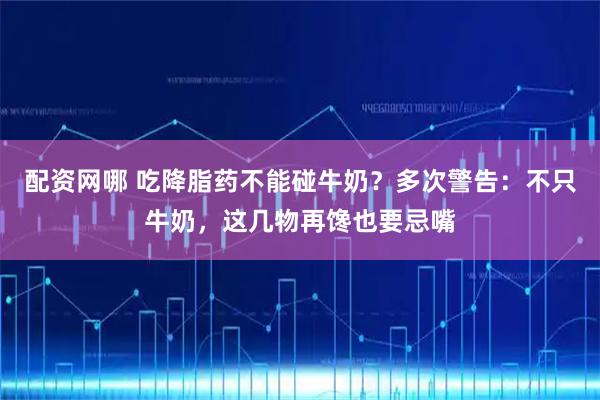 配资网哪 吃降脂药不能碰牛奶？多次警告：不只牛奶，这几物再馋也要忌嘴