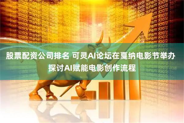 股票配资公司排名 可灵AI论坛在戛纳电影节举办 探讨AI赋能电影创作流程