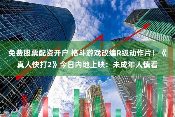 免费股票配资开户 格斗游戏改编R级动作片！《真人快打2》今日内地上映：未成年人慎看