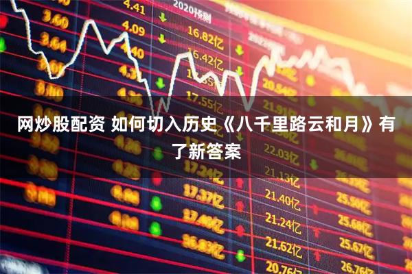 网炒股配资 如何切入历史《八千里路云和月》有了新答案