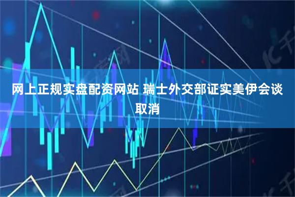 网上正规实盘配资网站 瑞士外交部证实美伊会谈取消