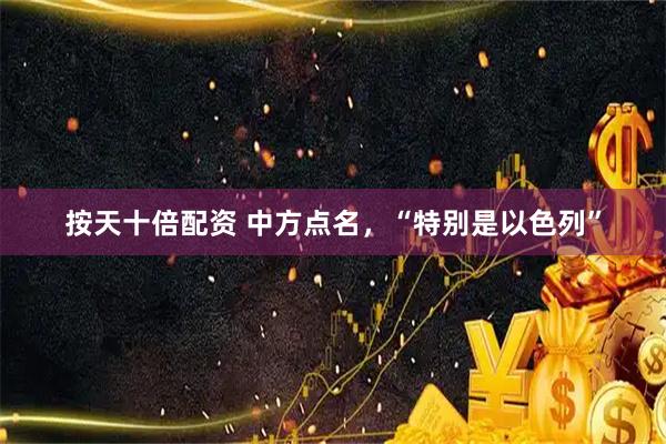 按天十倍配资 中方点名，“特别是以色列”