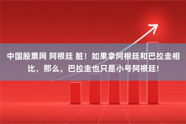 中国股票网 阿根廷 脏！如果拿阿根廷和巴拉圭相比，那么，巴拉圭也只是小号阿根廷!