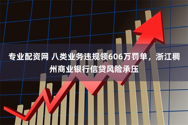 专业配资网 八类业务违规领606万罚单,浙江稠州商业银行信贷风险承压