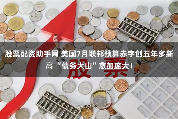 股票配资助手网 美国7月联邦预算赤字创五年多新高 “债务大山”愈加庞大！